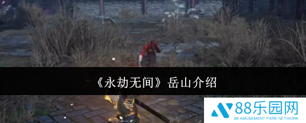 永劫无间岳山怎么样  永劫无间岳山介绍一览