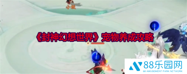 封神幻想世界如何洗宠物资质 封神幻想世界宠物养成攻略