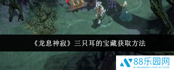 龙息神寂三只耳的宝藏怎么获得  龙息神寂三只耳的宝藏获得攻略