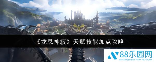 龙息神寂天赋技能怎么加点  龙息神寂天赋技能加点攻略